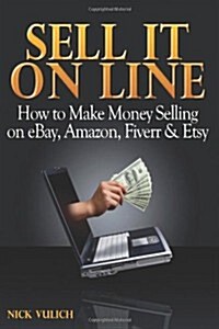 Sell It Online: How to Make Money Selling on Ebay, Amazon, Fiverr & Etsy (Paperback)