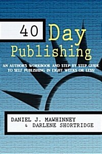 40 Day Publishing: An Authors Workbook and Step by Step Guide to Self-Publishing in Eight Weeks or Less! (Paperback)