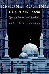 Deconstructing the American Mosque: Space, Gender, and Aesthetics (Paperback)