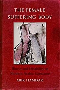 The Female Suffering Body: Illness and Disability in Modern Arabic Literature (Hardcover)