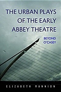 The Urban Plays of the Early Abbey Theatre: Beyond OCasey (Hardcover)