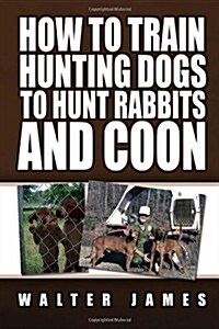 How to Train Hunting Dogs to Hunt Rabbits and Coon (Paperback)