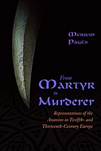 From Martyr to Murderer: Representations of the Assassins in Twelfth- And Thirteenth-Century Europe (Hardcover)