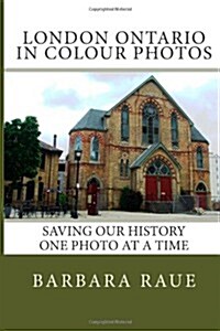 London Ontario in Colour Photos: Saving Our History One Photo at a Time (Paperback)