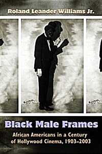 Black Male Frames: African Americans in a Century of Hollywood Cinema, 1903-2003 (Hardcover)