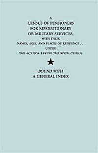 Census of Pensioners for Revolutionary or Military Services; With Their Names, Ages, and Places of Residence Under the ACT for Taking the Sixth Ce (Paperback)