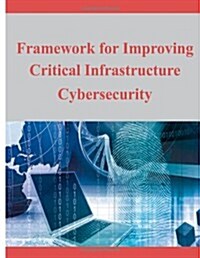 Framework for Improving Critical Infrastructure Cybersecurity (Paperback)
