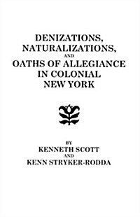 Denizations, Naturalizations, and Oaths of Allegiance in Colonial New York (Paperback)