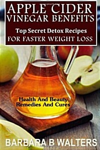 Apple Cider Vinegar Benefits: Top Secret Detox Recipes to Cleanse and Detox for Faster Weight Loss (Paperback)