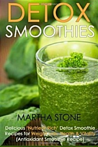 Detox Smoothies: Delicious Nutrient-Rich Detox Smoothie Recipes for Weight Loss, Health & Vitality (Antioxidant Smoothie Recipe) (Paperback)