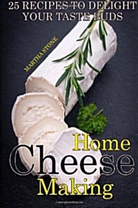Home Cheese Making: 25 Recipes to Delight Your Taste Buds (Paperback)