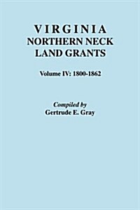 Virginia Northern Neck Land Grants. Volume IV: 1800-1862 (Paperback)
