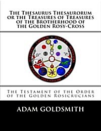 The Thesaurus Thesaurorum or the Treasures of Treasures of the Brotherhood of the Golden Rosy-cross (Paperback)