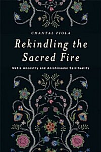 Rekindling the Sacred Fire: M?is Ancestry and Anishinaabe Spirituality (Paperback)