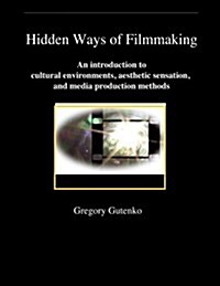 Hidden Ways of Filmmaking: An Introduction to Cultural Environment, Aesthetic Sensation, and Media Production Methods. (Paperback)