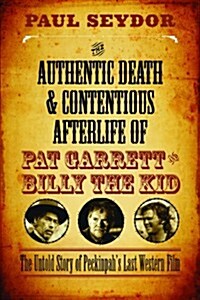The Authentic Death and Contentious Afterlife of Pat Garrett and Billy the Kid: The Untold Story of Peckinpahs Last Western Film (Paperback)
