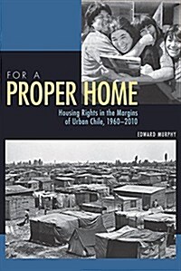 For a Proper Home: Housing Rights in the Margins of Urban Chile, 1960-2010 (Paperback)