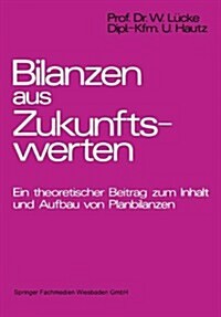 Bilanzen Aus Zukunftswerten : Ein Theoretischer Beitrag Zum Inhalt Und Aufbau Von Planbilanzen (Paperback)