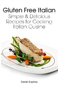 Gluten Free Italian: Simple and Delicious Recipes for Cooking Italian Cuisine (Paperback)