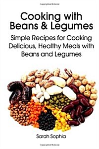 Cooking with Beans and Legumes: Simple Recipes for Cooking Delicious, Healthy Meals with Beans and Legumes (Paperback)