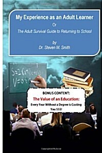 My Experience as an Adult Learner Plus Bonus Content: Or the Adult Survival Guide to Going Back to School (Paperback)