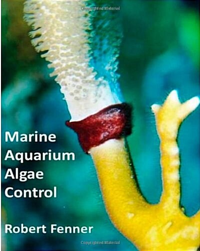 Marine Aquarium Algae Control: The Ins and Outputs of Algal Introduction, Identification and Management in Captive Seawater Systems (Paperback)
