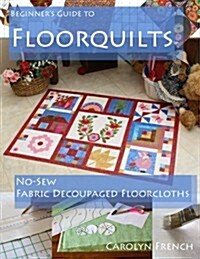 Beginners Guide to Floorquilts: No-Sew Fabric Decoupaged Floorcloths (Paperback)