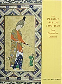 The Persian Album, 1400-1600: From Dispersal to Collection (Paperback)