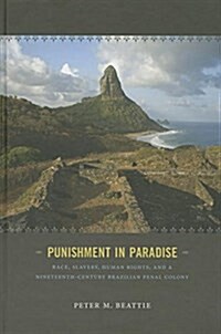 Punishment in Paradise: Race, Slavery, Human Rights, and a Nineteenth-Century Brazilian Penal Colony (Hardcover)