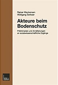 Akteure Beim Bodenschutz : Praliminarien Und Annaherungen an Sozialwissenschaftliche Zugange Sozialwissenschaftliche Beitrage Zur Bearbeitung Von Prak (Paperback, 2001 ed.)