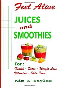 Feel Alive Juices and Smoothies: For Health, Detox, Weight Loss, Vitamins and Skin Tone (Paperback)