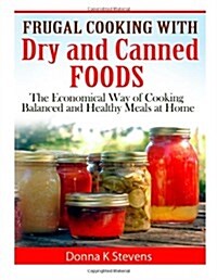 Frugal Cooking with Dry and Canned Foods: The Economical Way of Cooking Balanced and Healthy Meals at Home (Paperback)