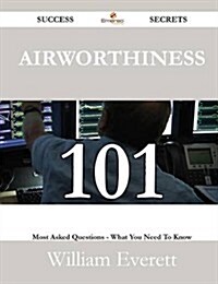 Airworthiness 101 Success Secrets - 101 Most Asked Questions on Airworthiness - What You Need to Know (Paperback)