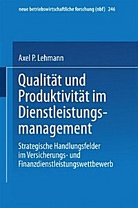 Qualitat Und Produktivitat Im Dienstleistungsmanagement : Strategische Handlungsfelder Im Versicherungs- Und Finanzdienstleistungswettbewerb (Paperback, 1998 ed.)