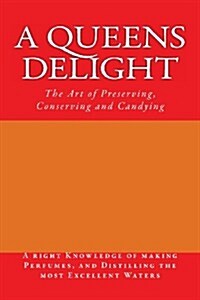 A Queens Delight: The Art of Preserving, Conserving and Candying (Paperback)