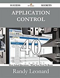 Application Control 40 Success Secrets - 40 Most Asked Questions on Application Control - What You Need to Know (Paperback)
