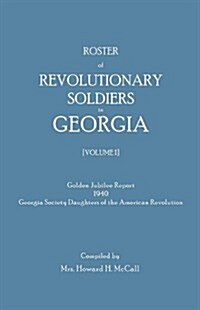 Roster of Revolutionary Soldiers in Georgia. Golden Jubilee Report 1940 of the Georgia Society Daughters of the American Revolution (Paperback, 311)