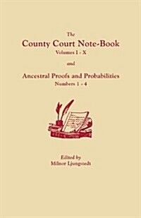 County Court Note-Book, Volumes I-X, and Ancestral Proofs and Probabilities, Numbers 1-4 (Paperback)