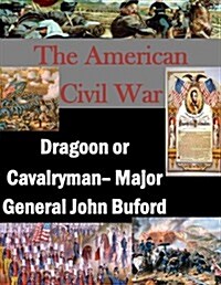 The American Civil War: Dragoon or Cavalryman- Major General John Buford (Paperback)