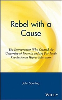 Rebel with a Cause: The Entrepreneur Who Created the University of Phoenix and the For-Profit Revolution in Higher Education (Hardcover)