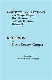 Historical Collections of the Georgia Chapters Daughters of the American Revolution. Volume III: Records of Elbert County, Georgia (Paperback)