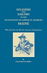 Soldiers and Sailors of the Plantation of Lower St. Georges, Maine, Who Served in the War for American Independence (Paperback)