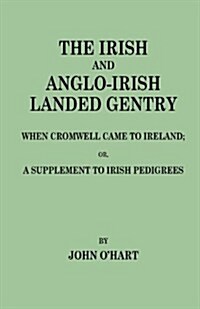 Irish and Anglo-Irish Landed Gentry When Cromwell Came to Ireland, Or, a Supplement to Irish Pedigrees (Paperback)