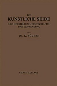 Die K?stliche Seide Ihre Herstellung, Eigenschaften Und Verwendung: Mit Besonderer Ber?ksichtigung Der Patent-Litertur (Paperback, 4, 4. Aufl. 1921.)