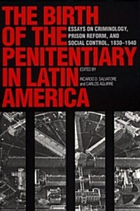 The Birth of the Penitentiary in Latin America: Essays on Criminology, Prison Reform, and Social Control, 1830-1940 (Paperback)
