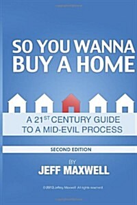 So You Wanna Buy a Home...: A 21st Century Guide to a Mid-Evil Process (Paperback)