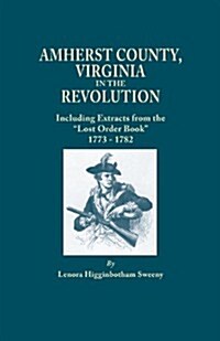 Amherst County, Virginia, in the Revolution; Including Extracts from the Lost Order Book 1773-1782 (Paperback)