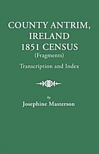 County Antrim, Ireland, 1851 Census (Fragments), Transcription and Index (Paperback)