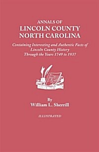 Annals of Lincoln County, North Carolina, Containing Interesting and Authentic Facts of Lincoln County History Through the Years 1749-1937 (Paperback)