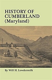 History of Cumberland (Maryland) from the Time of the Indian Town, Caiuctucuc in 1728 Up to the Present Day [1878]. with Maps and Illustrations (Paperback)